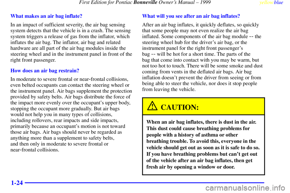 PONTIAC BONNEVILLE 1999 Owners Manual First Edition for Pontiac Bonneville Owners Manual ± 1999
yellowblue
1-24
What makes an air bag inflate?
In an impact of sufficient severity, the air bag sensing
system detects that the vehicle PONTIAC BONNEVILLE 1999 Owners Manual First Edition for Pontiac Bonneville Owners Manual ± 1999
yellowblue
1-24
What makes an air bag inflate?
In an impact of sufficient severity, the air bag sensing
system detects that the vehicle