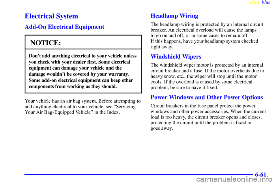PONTIAC BONNEVILLE 1999  Owners Manual yellowblue     
6-61
Electrical System
Add-On Electrical Equipment
NOTICE:
Dont add anything electrical to your vehicle unless
you check with your dealer first. Some electrical
equipment can damage y