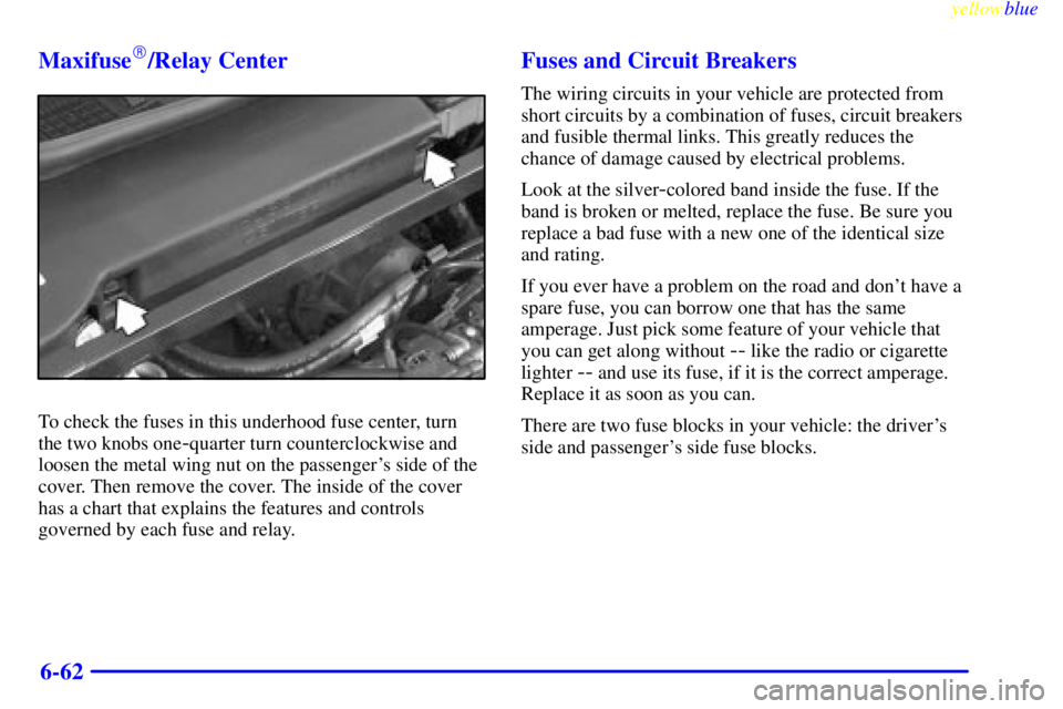 PONTIAC BONNEVILLE 1999  Owners Manual yellowblue     
6-62 Maxifuse
/Relay Center
To check the fuses in this underhood fuse center, turn
the two knobs one
-quarter turn counterclockwise and
loosen the metal wing nut on the passengers si