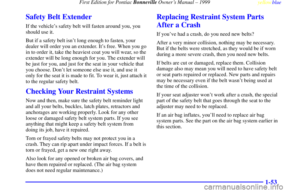 PONTIAC BONNEVILLE 1999  Owners Manual  First Edition for Pontiac Bonneville Owners Manual ± 1999
yellowblue     
1-53
Safety Belt Extender
If the vehicles safety belt will fasten around you, you
should use it.
But if a safety belt isn