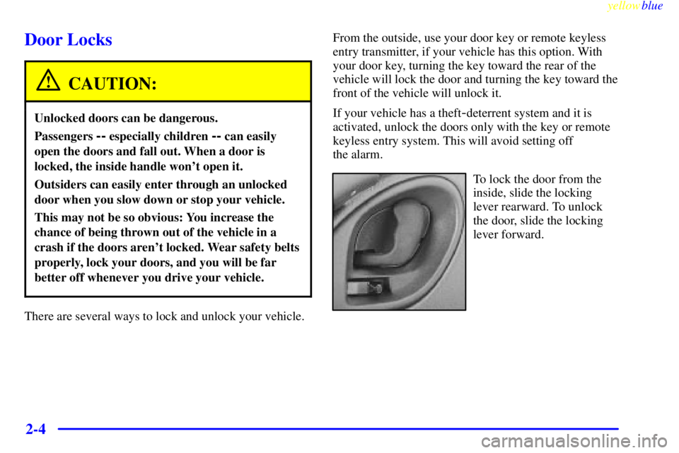PONTIAC BONNEVILLE 1999 Repair Manual yellowblue
2-4
Door Locks
CAUTION:
Unlocked doors can be dangerous.
Passengers -- especially children -- can easily
open the doors and fall out. When a door is
locked, the inside handle wont ope PONTIAC BONNEVILLE 1999 Repair Manual yellowblue
2-4
Door Locks
CAUTION:
Unlocked doors can be dangerous.
Passengers -- especially children -- can easily
open the doors and fall out. When a door is
locked, the inside handle wont ope
