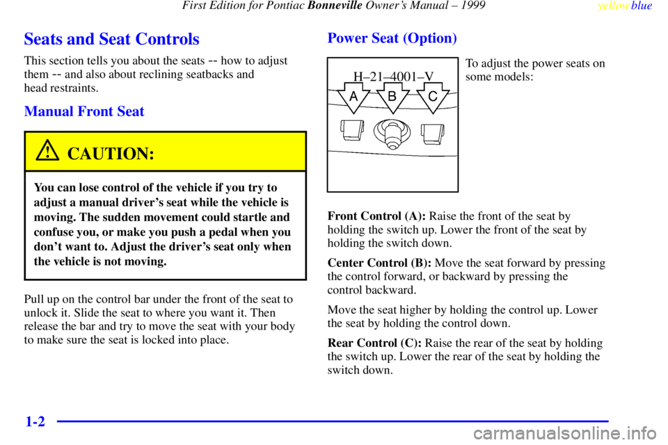 PONTIAC BONNEVILLE 1999  Owners Manual First Edition for Pontiac Bonneville Owners Manual ± 1999
yellowblue     
1-2
Seats and Seat Controls
This section tells you about the seats -- how to adjust
them 
-- and also about reclining seatba