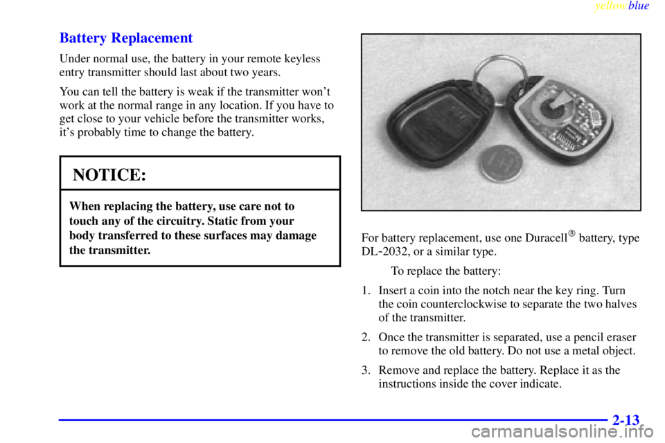 PONTIAC BONNEVILLE 1999 Manual PDF yellowblue
2-13 Battery Replacement
Under normal use, the battery in your remote keyless
entry transmitter should last about two years.
You can tell the battery is weak if the transmitter wont
w PONTIAC BONNEVILLE 1999 Manual PDF yellowblue
2-13 Battery Replacement
Under normal use, the battery in your remote keyless
entry transmitter should last about two years.
You can tell the battery is weak if the transmitter wont
w