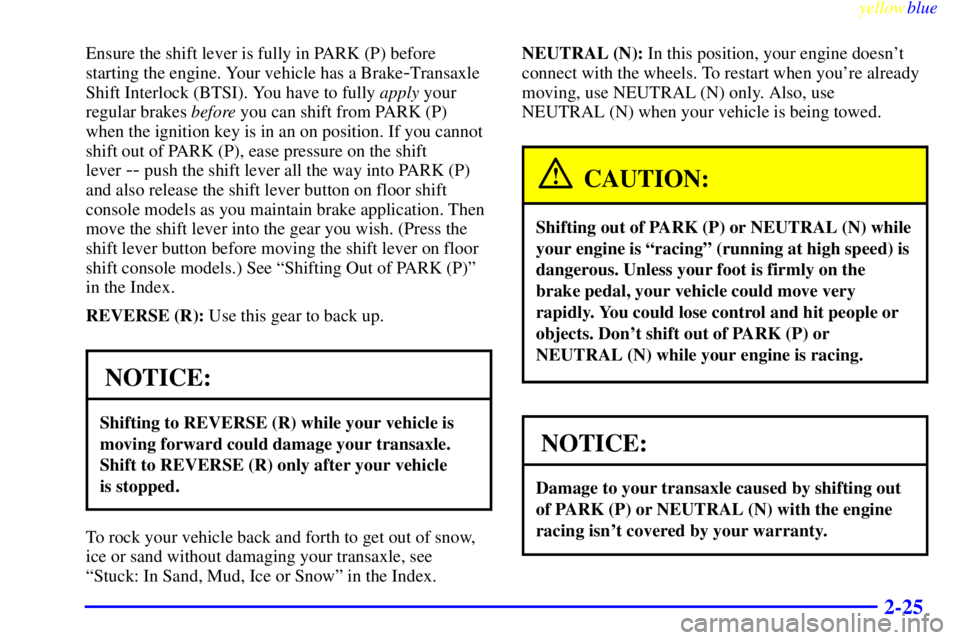 PONTIAC BONNEVILLE 1999 Manual Online yellowblue     
2-25
Ensure the shift lever is fully in PARK (P) before
starting the engine. Your vehicle has a Brake
-Transaxle
Shift Interlock (BTSI). You have to fully apply your
regular brakes bef