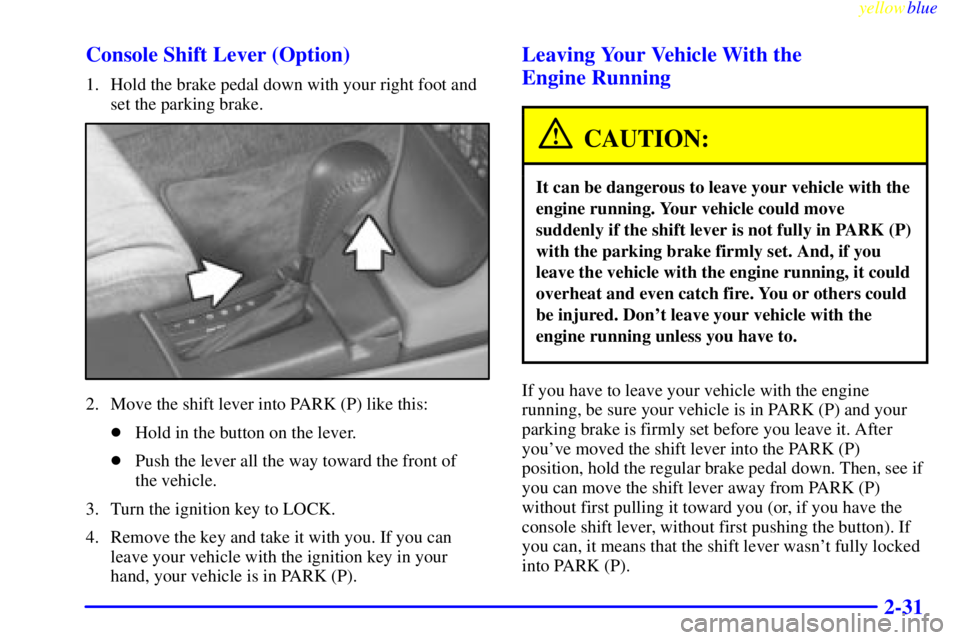 PONTIAC BONNEVILLE 1999  Owners Manual yellowblue     
2-31 Console Shift Lever (Option)
1. Hold the brake pedal down with your right foot and
set the parking brake.
2. Move the shift lever into PARK (P) like this:
Hold in the button on t