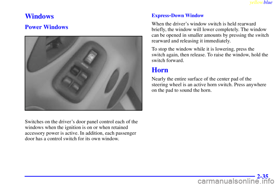 PONTIAC BONNEVILLE 1999  Owners Manual yellowblue     
2-35
Windows
Power Windows
Switches on the drivers door panel control each of the
windows when the ignition is on or when retained
accessory power is active. In addition, each passeng