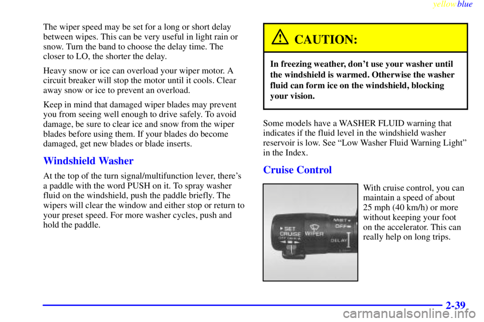 PONTIAC BONNEVILLE 1999  Owners Manual yellowblue     
2-39
The wiper speed may be set for a long or short delay
between wipes. This can be very useful in light rain or
snow. Turn the band to choose the delay time. The
closer to LO, the sh