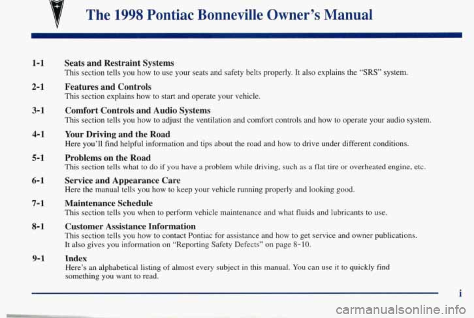 PONTIAC BONNEVILLE 1998  Owners Manual B 
v 
The 1998 Pontiac  Bonneville  Owner’s  Manual 
1-1 
2-1 
3-1 
4-1 
5- 1 
6-1 
7- 1 
8- 1 
Seats  and  Restraint  Systems 
This section  tells  you  how  to  use  your  seats  and  safety  belt