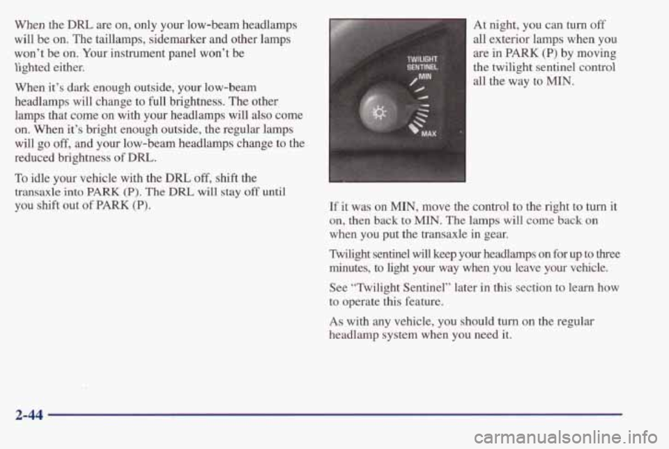 PONTIAC BONNEVILLE 1998  Owners Manual When  the DRL are  on,  only  your  low-beam  headlamps 
will  be on.  The  taillamps,  sidemarker  and  other  lamps 
won’t  be 
on. Your  instrument  panel  won’t  be 
lighted  either. 
When  it