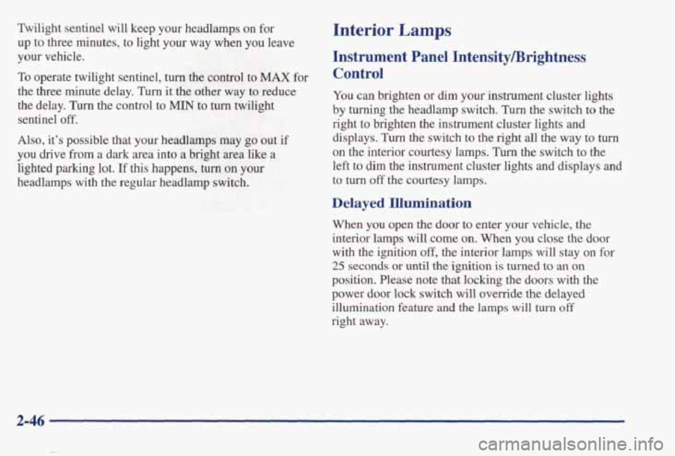 PONTIAC BONNEVILLE 1998  Owners Manual Twilight  sentinel  will  keep  your  headlamps  on for 
up to three  minutes,  to  light  your  way  when you leave 
your  vehicle. 
To operate  twilight  sentinel, turn the control  to MAX for 
the 