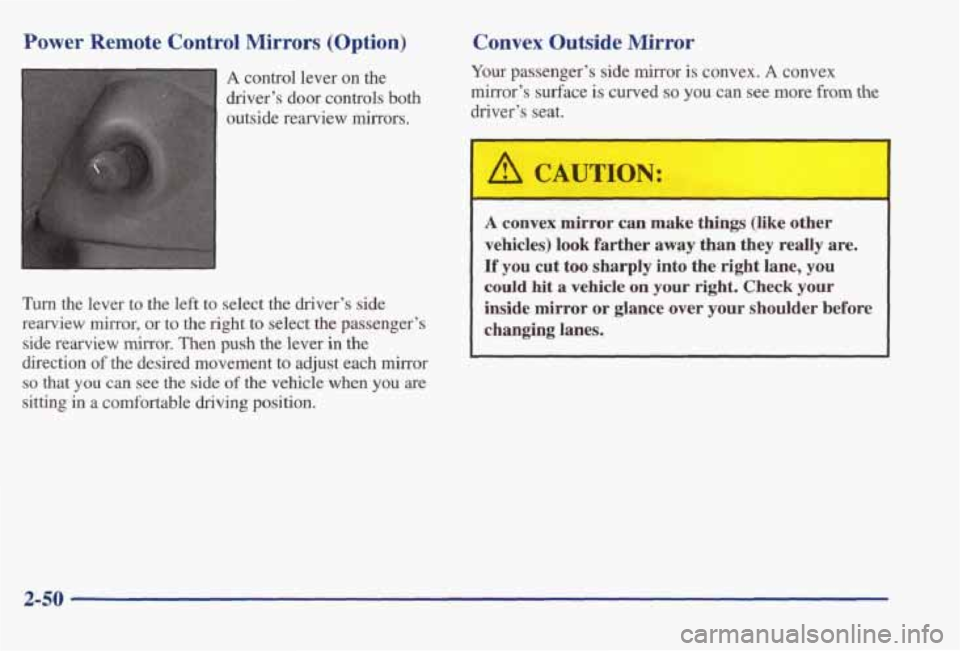 PONTIAC BONNEVILLE 1998  Owners Manual I 
Power Remote Control Mirrors (Option) 
A control  lever  on  the 
driver’s  door  controls 
both 
outside  rearview mirrors. 
Turn the  lever  to  the  left  to  select  the  driver’s  side 
re