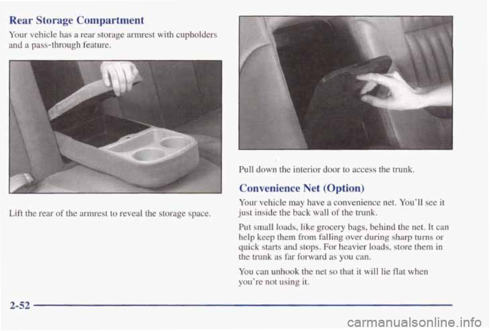 PONTIAC BONNEVILLE 1998  Owners Manual Rear  Storage  Compartment 
Your vehicle  has  a  rear  storage  armrest  with  cupholders 
and 
a pass-through  feature. 
Lift the  rear of the  armrest  to reveal  the  storage  space.  Pull  down  