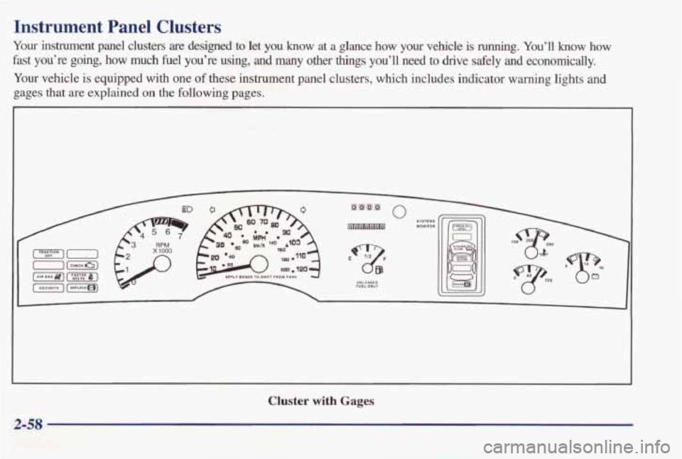 PONTIAC BONNEVILLE 1998  Owners Manual Instrument  Panel  Clusters 
Your instrument  panel  clusters  are  designed to let you know  at a  glance  how  your  vehicle  is  running. You’ll know  how 
fast  you’re  going,  how  much  fuel