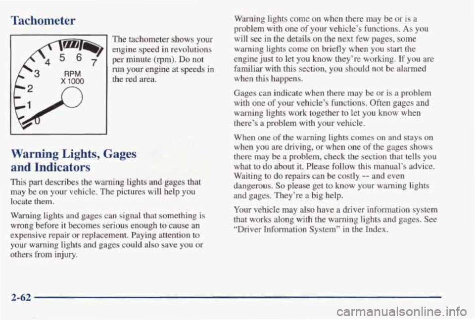 PONTIAC BONNEVILLE 1998  Owners Manual Tachometer 
x 1000 
n 
’ The  tachometer  shows  your 
engine  speed 
in revolutions 
per  minute 
(rpm). Do not 
run your  engine  at  speeds in 
the  red  area. 
Warning lights  come on when  ther