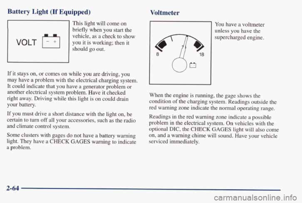 PONTIAC BONNEVILLE 1998 Owners Manual Battery Light (If Equipped)
This light will come on
briefly when you start the
vehicle, as a check to
show
should go out. VOLT F+I you it is working; then it
If it stays on, or comes PONTIAC BONNEVILLE 1998 Owners Manual Battery Light (If Equipped)
This light will come on
briefly when you start the
vehicle, as a check to
show
should go out. VOLT F+I you it is working; then it
If it stays on, or comes