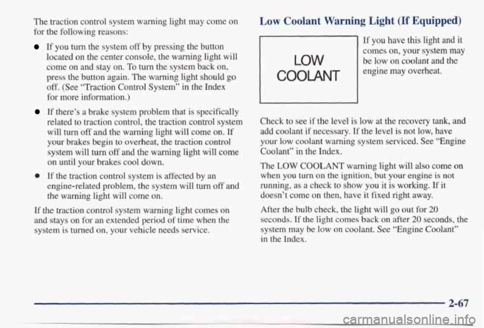 PONTIAC BONNEVILLE 1998 Owners Manual The traction control system warning light may come on
for the following reasons:
If you turn the system off by pressing the button
located on the center console, the warning li PONTIAC BONNEVILLE 1998 Owners Manual The traction control system warning light may come on
for the following reasons:
If you turn the system off by pressing the button
located on the center console, the warning li