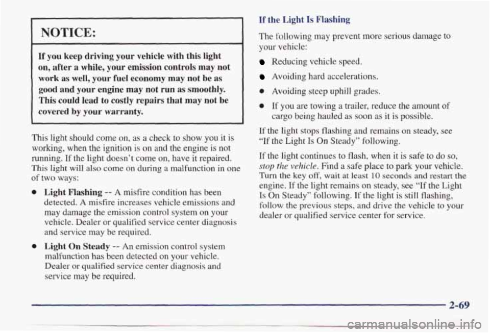 PONTIAC BONNEVILLE 1998 Owners Manual NOTICE:
If you keep driving your vehicle with this light on, after a while, your emission controls may not
work as well,
your fuel economy may not be as
good and your engi PONTIAC BONNEVILLE 1998 Owners Manual NOTICE:
If you keep driving your vehicle with this light on, after a while, your emission controls may not
work as well,
your fuel economy may not be as
good and your engi
