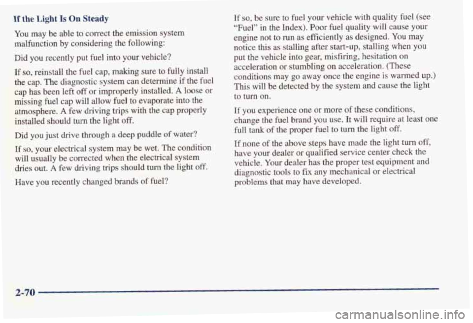 PONTIAC BONNEVILLE 1998 Owners Manual If the Light Is On Steady
You may be able to correct the emission system
malfunction by considering the following:
Did you recently put fuel into your vehicle?
If so, reinstall the PONTIAC BONNEVILLE 1998 Owners Manual If the Light Is On Steady
You may be able to correct the emission system
malfunction by considering the following:
Did you recently put fuel into your vehicle?
If so, reinstall the