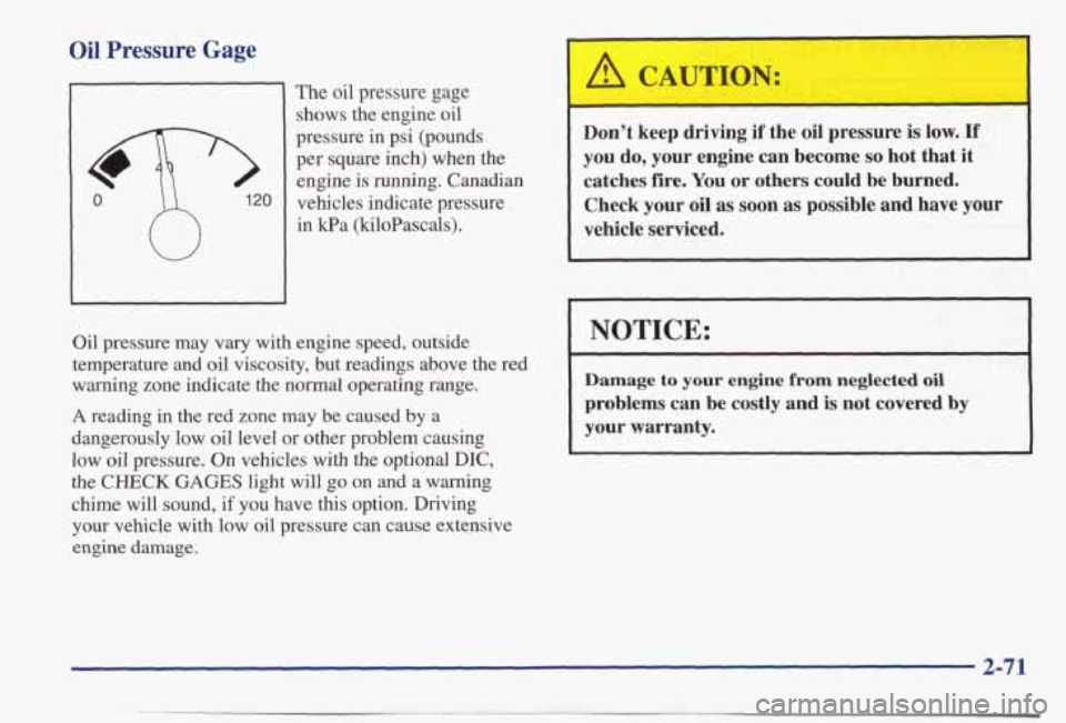 PONTIAC BONNEVILLE 1998 Owners Manual Oil Pressure Gage
The oil pressure gage
shows the engine oil
pressure in psi (pounds
per square inch) when the
engine
is running. Canadian
vehicles indicate pressure
in kPa (k PONTIAC BONNEVILLE 1998 Owners Manual Oil Pressure Gage
The oil pressure gage
shows the engine oil
pressure in psi (pounds
per square inch) when the
engine
is running. Canadian
vehicles indicate pressure
in kPa (k