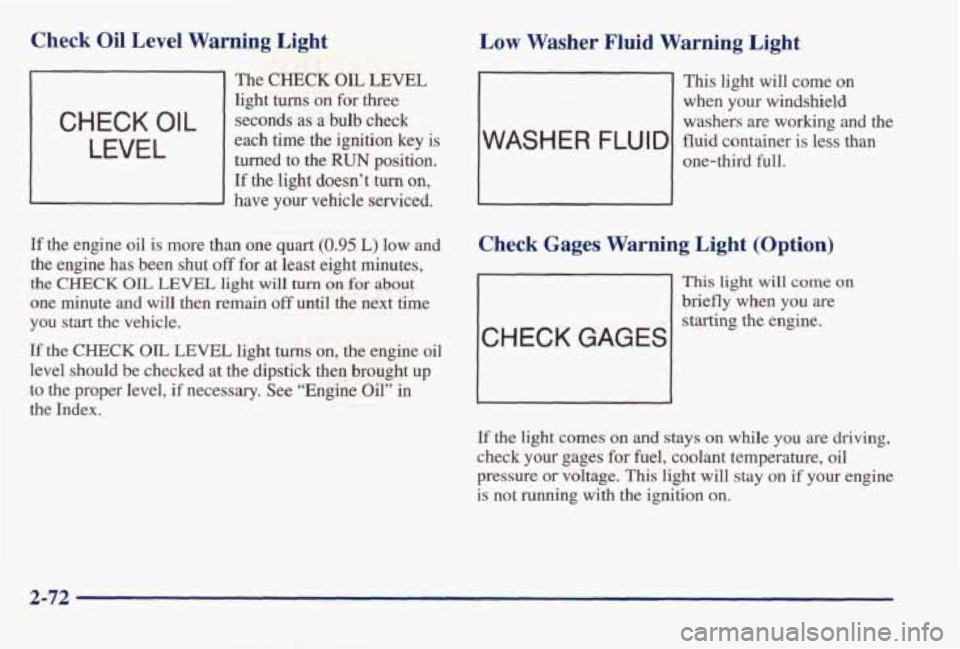 PONTIAC BONNEVILLE 1998 Owners Manual Check Oil Level Warning Light
The CHECK OIL LEVEL
light turns on for three
each time the ignition key is turned to the
RUN position.
If the light doesn’t turn on,
- have your vehi PONTIAC BONNEVILLE 1998 Owners Manual Check Oil Level Warning Light
The CHECK OIL LEVEL
light turns on for three
each time the ignition key is turned to the
RUN position.
If the light doesn’t turn on,
- have your vehi