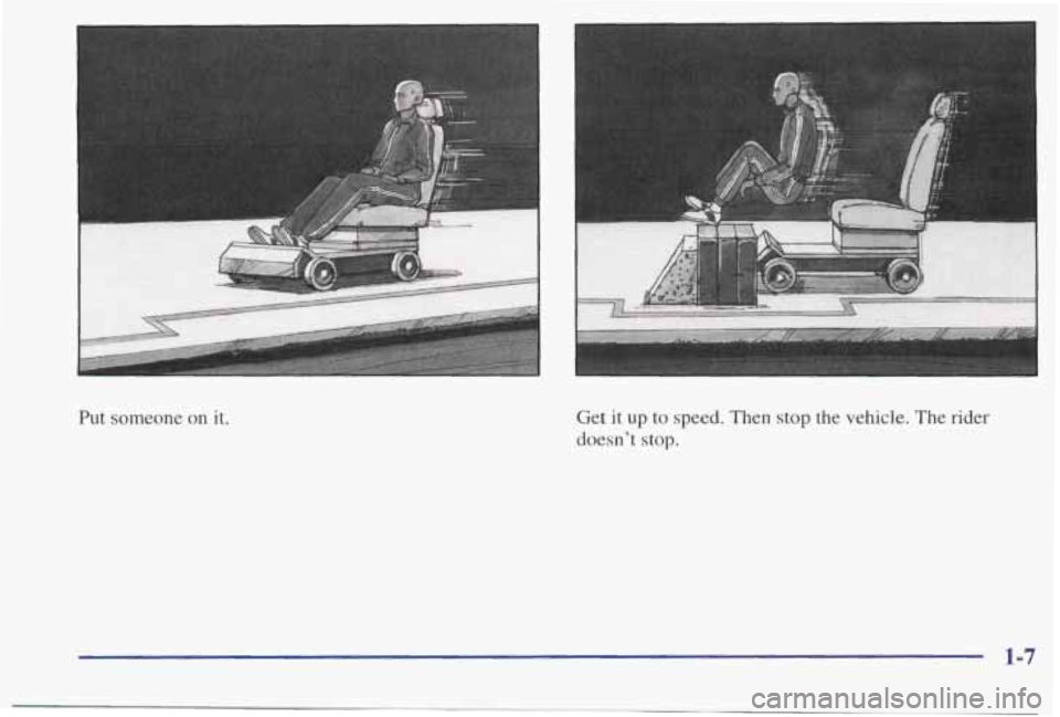 PONTIAC BONNEVILLE 1998 User Guide Put someone on it. Get  it up to speed.  Then stop the vehicle.  The rider 
doesn’t  stop. 
1-7  