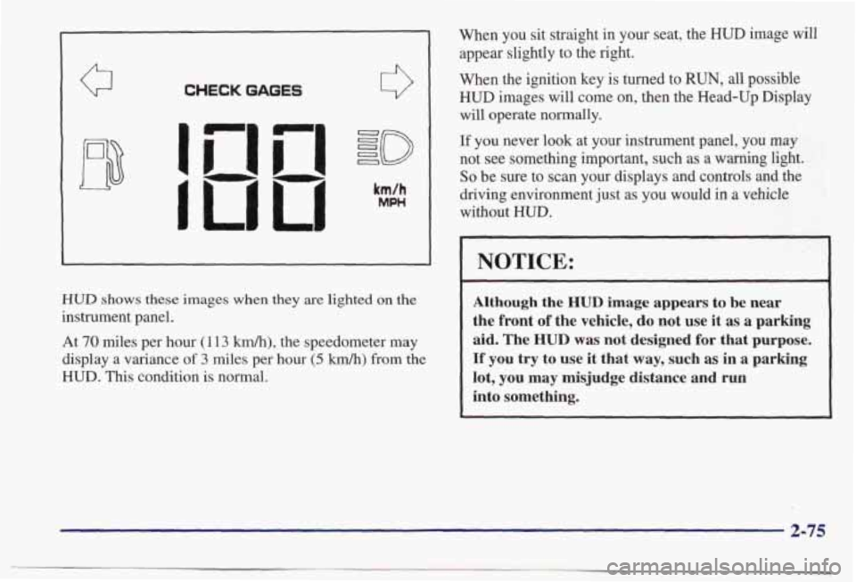 PONTIAC BONNEVILLE 1998 Owners Manual CHECK GAGES 0
HUD shows these images when they are lighted on the
instrument panel. At
70 miles per hour (1 13 kmk), the speedometer may
display a variance
of 3 miles per hour (5 km PONTIAC BONNEVILLE 1998 Owners Manual CHECK GAGES 0
HUD shows these images when they are lighted on the
instrument panel. At
70 miles per hour (1 13 kmk), the speedometer may
display a variance
of 3 miles per hour (5 km