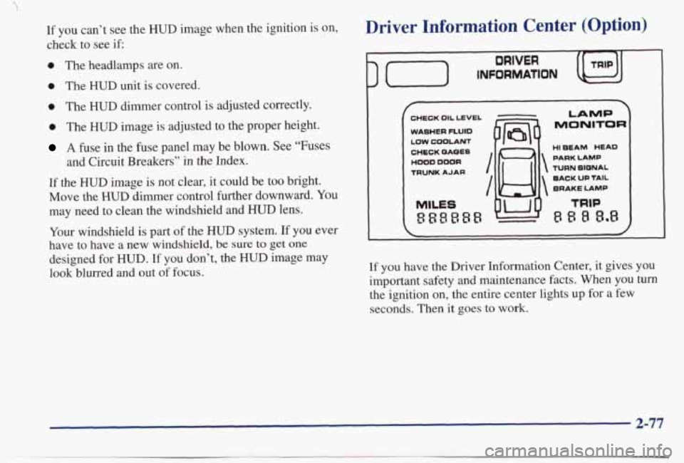 PONTIAC BONNEVILLE 1998 Owners Manual If you can’t see the HUD image when the ignition is on,
check to see if:
0 The headlamps are on.
0 The HUD unit is covered.
0 The HUD dimmer control is adjusted correctly.
PONTIAC BONNEVILLE 1998 Owners Manual If you can’t see the HUD image when the ignition is on,
check to see if:
0 The headlamps are on.
0 The HUD unit is covered.
0 The HUD dimmer control is adjusted correctly.