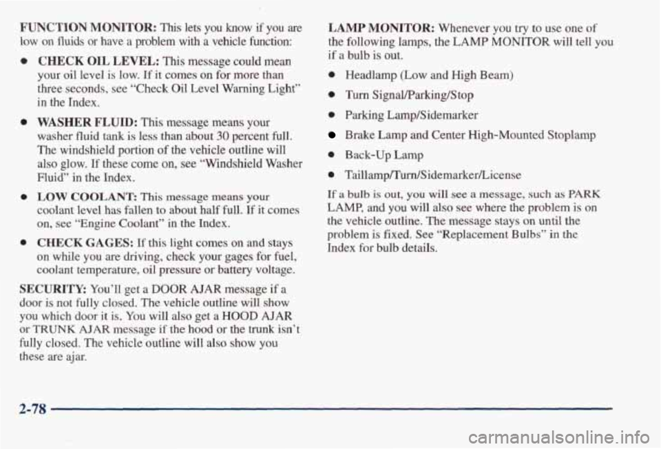 PONTIAC BONNEVILLE 1998 Owners Manual FUNCTION MONITOR: This lets you know if you are
low on fluids or have a problem with a vehicle function:
0
0
0
0
CHECK OIL LEVEL: This message could mean
your oil level
is low. If it PONTIAC BONNEVILLE 1998 Owners Manual FUNCTION MONITOR: This lets you know if you are
low on fluids or have a problem with a vehicle function:
0
0
0
0
CHECK OIL LEVEL: This message could mean
your oil level
is low. If it
