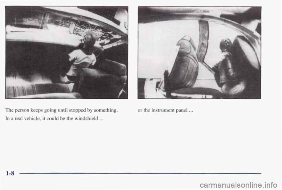 PONTIAC BONNEVILLE 1998 User Guide The  person  keeps going until  stopped by something. 
In a  real vehicle, it could be the windshield ... 
or the instrument  panel ... 
1-8  