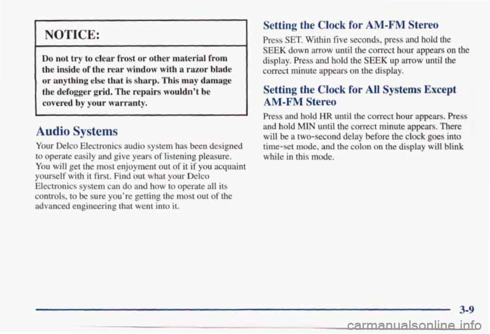 PONTIAC BONNEVILLE 1998  Owners Manual EICE: I 
~~ 
Do not  try  to  clear  frost or other  material from 
the  inside of the  rear  window  with  a  razor  blade 
or anything  else  that is sharp.  This  may  damage 
the  defogger  grid. 
