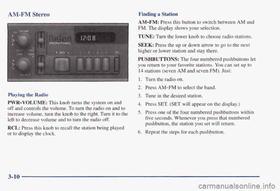 PONTIAC BONNEVILLE 1998  Owners Manual AM-FM Stereo Finding a Station 
Playing the Radio 
PWR-VOLUME: This  knob turns the  system  on and 
off and controls  the  volume. To turn the radio on and  to 
increase  volume, 
turn the  knob  to 