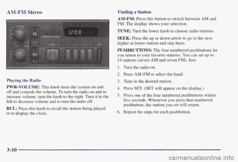 PONTIAC BONNEVILLE 1998 Owners Manual AM-FM Stereo Finding a Station
Playing the Radio
PWR-VOLUME: This knob turns the system on and
off and controls the volume. To turn the radio on and to
increase volume,
turn the knob to PONTIAC BONNEVILLE 1998 Owners Manual AM-FM Stereo Finding a Station
Playing the Radio
PWR-VOLUME: This knob turns the system on and
off and controls the volume. To turn the radio on and to
increase volume,
turn the knob to