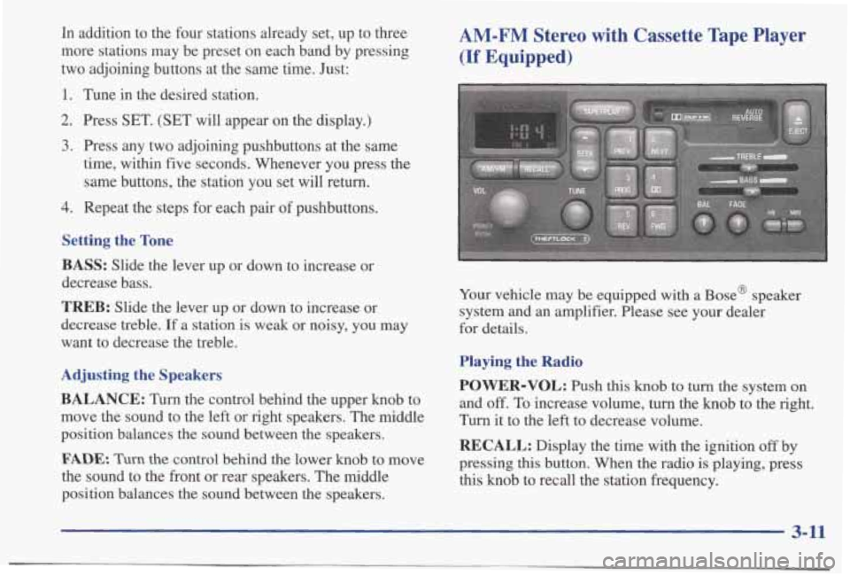 PONTIAC BONNEVILLE 1998 Owners Manual In addition to the four stations already set, up to three
more stations may be preset on each band by pressing
two adjoining buttons at the same time. Just:
1. Tune in the PONTIAC BONNEVILLE 1998 Owners Manual In addition to the four stations already set, up to three
more stations may be preset on each band by pressing
two adjoining buttons at the same time. Just:
1. Tune in the