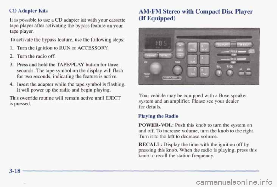 PONTIAC BONNEVILLE 1998 Owners Manual CD Adapter Kits
It is possible to use a CD adapter kit with your cassette
tape player after activating the bypass feature
on your
tape player.
To activate the bypass feature, use PONTIAC BONNEVILLE 1998 Owners Manual CD Adapter Kits
It is possible to use a CD adapter kit with your cassette
tape player after activating the bypass feature
on your
tape player.
To activate the bypass feature, use