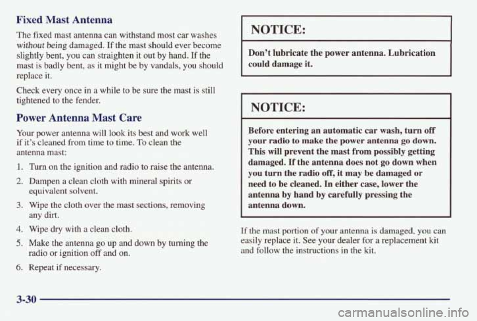 PONTIAC BONNEVILLE 1998  Owners Manual Fixed  Mast  Antenna 
The fixed  mast  antenna  can  withstand  most  car  washes 
without being damaged. If the  mast  should  ever become 
slightly  bent, 
you can  straighten  it  out by hand.  If 