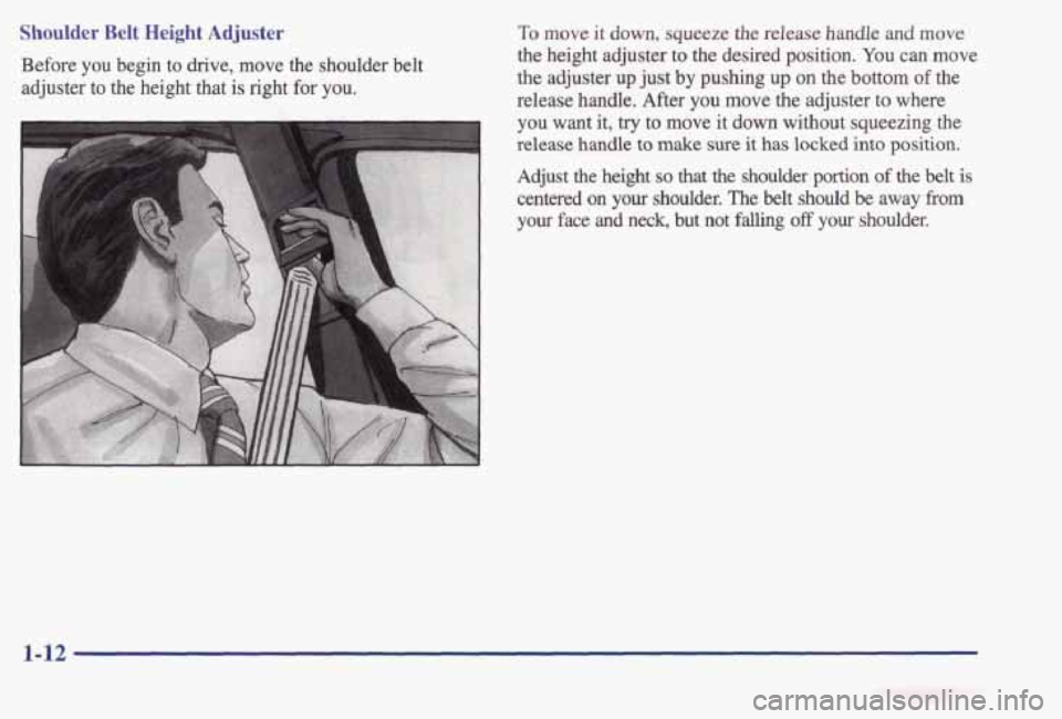 PONTIAC BONNEVILLE 1998 User Guide Shoulder Belt Height Adjuster 
Before you  begin  to  drive,  move  the  shoulder  belt 
adjuster  to  the  height  that  is right 
for you. 
To move  it down, squeeze  the  release  handle  and move 
