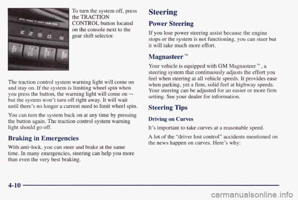 PONTIAC BONNEVILLE 1998  Owners Manual To turn the  system off, press 
the 
TRACTION 
CONTROL button  located 
on  the  console  next  to  the 
gear 
shift selector. 
The  traction  control  system  warning  light  will  come  on 
and stay
