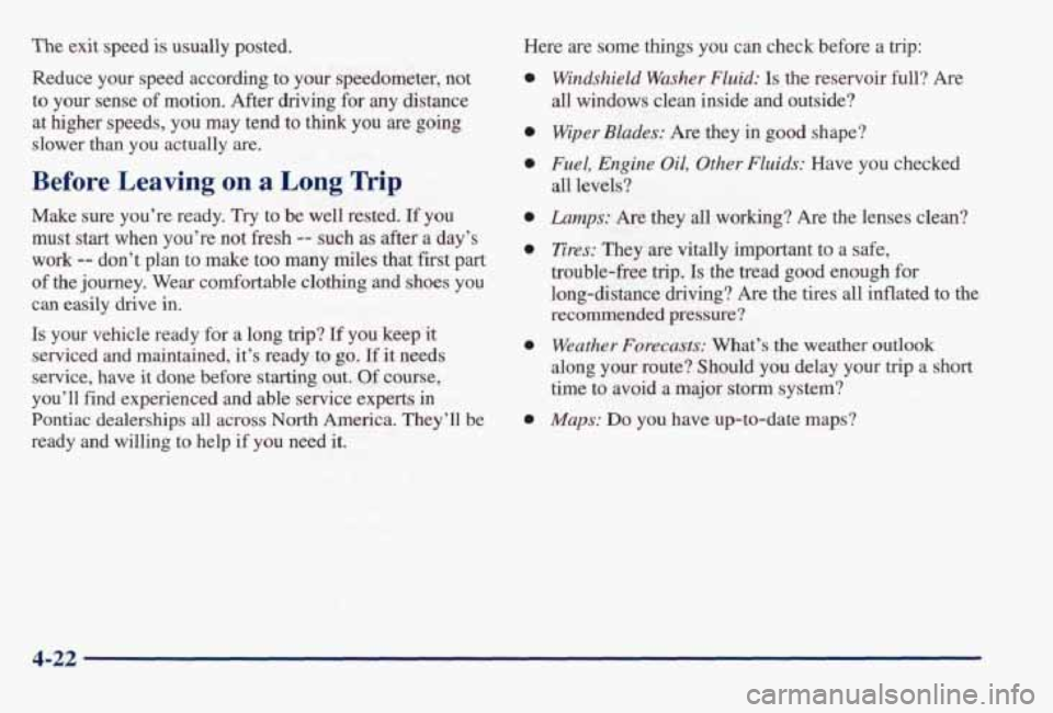PONTIAC BONNEVILLE 1998  Owners Manual The exit  speed is usually posted. 
Reduce 
your speed  according  to  your  speedometer,  not 
to  your  sense 
of motion.  After  driving  for  any  distance 
at  higher  speeds,  you  may  tend  to
