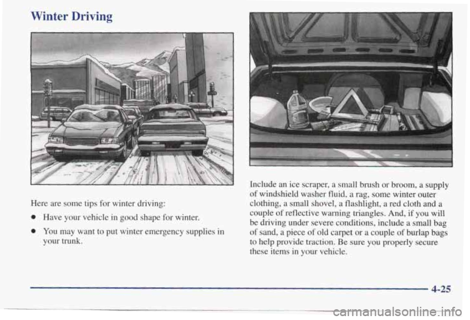 PONTIAC BONNEVILLE 1998  Owners Manual Winter  Driving 
Here are some tips for  winter  driving: 
0 Have  your  vehicle  in  good  shape  for winter. 
0 You  may  want to put  winter  emergency  supplies  in 
your  trunk.  Include  an 
ice
