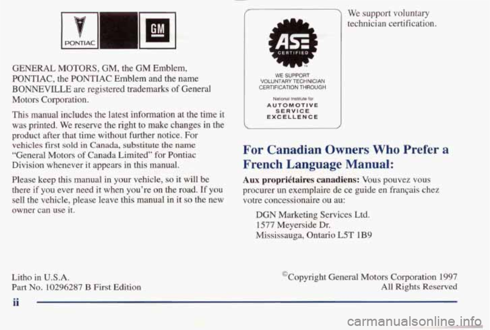 PONTIAC BONNEVILLE 1998 Owners Manual GENERAL MOTORS, GM, the GM Emblem,
PONTIAC, the PONTIAC Emblem and the name
BONNEVILLE are registered trademarks of General
Motors Corporation.
This manual includes the latest informati PONTIAC BONNEVILLE 1998 Owners Manual GENERAL MOTORS, GM, the GM Emblem,
PONTIAC, the PONTIAC Emblem and the name
BONNEVILLE are registered trademarks of General
Motors Corporation.
This manual includes the latest informati