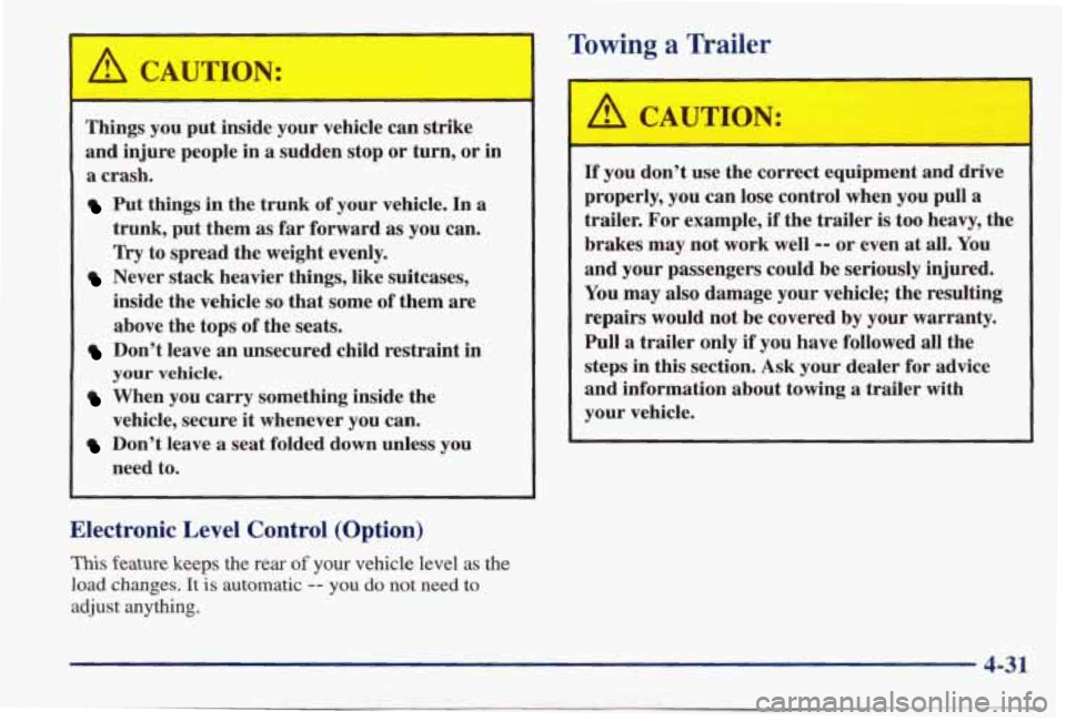 PONTIAC BONNEVILLE 1998  Owners Manual A CAUTION: I 
Things you put inside  your  vehicle  can strike 
and  injure  people  in  a  sudden  stop  or turn,  or 
in 
a  crash. 
Put things  in the  trunk  of your  vehicle.  In a 
trunk,  put  