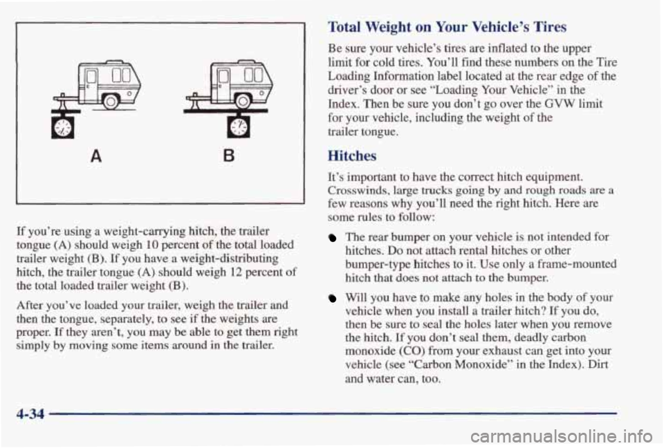 PONTIAC BONNEVILLE 1998  Owners Manual A B 
If you’re  using  a  weight-carrying  hitch,  the  trailer 
tongue 
(A) should  weigh 10 percent of the  total  loaded 
trailer  weight 
(B). If  you  have  a  weight-distributing 
hitch,  the 