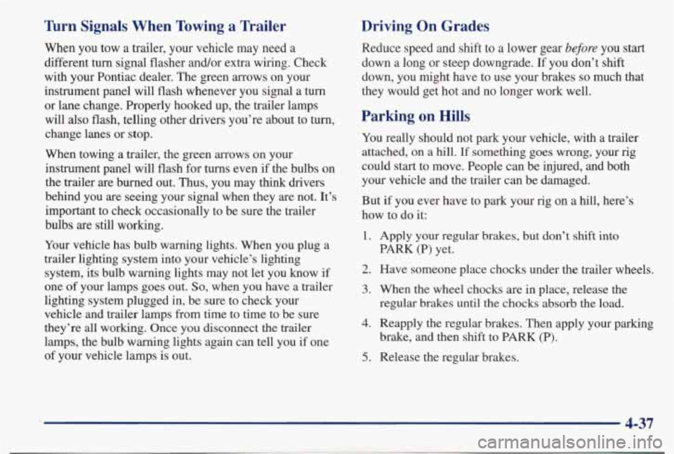 PONTIAC BONNEVILLE 1998  Owners Manual Tbrn  Signals  When  Towing  a  Trailer 
When you tow a trailer, your vehicle may  need a 
different turn signal  flasher  and/or extra wiring. Check 
with  your  Pontiac  dealer. The green  arrows  o