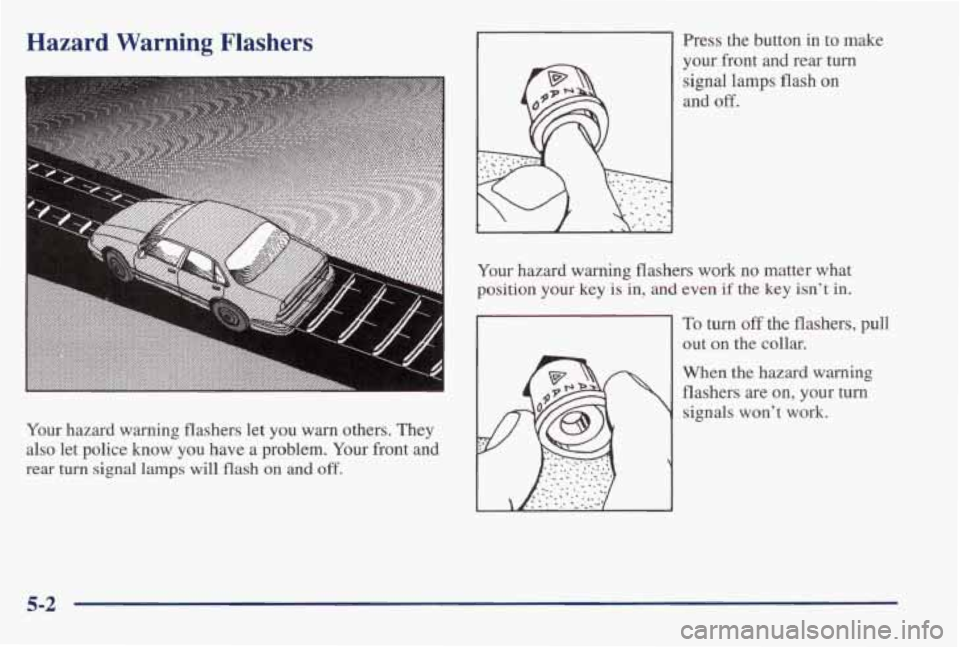 PONTIAC BONNEVILLE 1998  Owners Manual Hazard  Warning  Flashers 
Your hazard  warning  flashers let you warn others.  They 
also let  police  know  you  have a  problem.  Your  front and 
rear turn signal  lamps will flash on and off. 
Pr