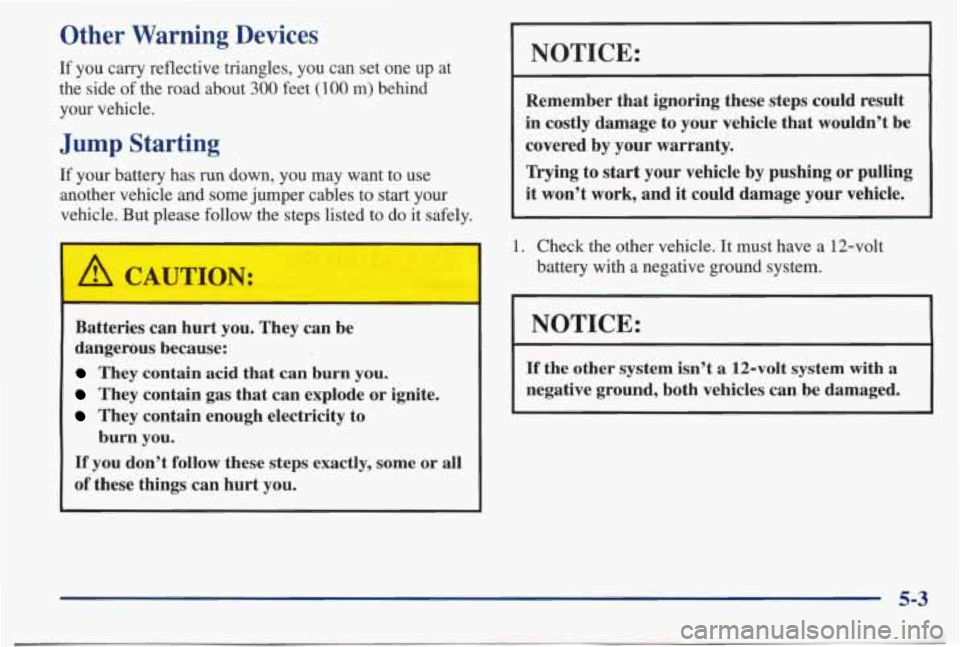 PONTIAC BONNEVILLE 1998  Owners Manual Other Warning  Devices 
If you  carry  reflective  triangles,  you  can  set one  up  at 
the  side  of the  road  about 
300 feet (100 m) behind 
your  vehicle. 
Jump Starting 
If your  battery  has 