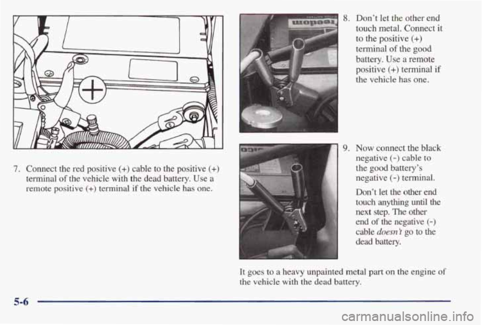 PONTIAC BONNEVILLE 1998  Owners Manual 7. Connect  the  red  positive (+) cable  to  the  positive (+) 
terminal of the  vehicle with the  dead  battery.  Use  a 
remote  positive 
(+) terminal  if the vehicle has one. 
8. Don’t  Iet  th