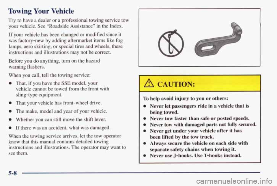 PONTIAC BONNEVILLE 1998 Owners Manual Towing Your Vehicle
Try to have a dealer or a professional towing service tow
your vehicle. See “Roadside Assistance” in the Index.
If your vehicle has been changed or modifi PONTIAC BONNEVILLE 1998 Owners Manual Towing Your Vehicle
Try to have a dealer or a professional towing service tow
your vehicle. See “Roadside Assistance” in the Index.
If your vehicle has been changed or modifi