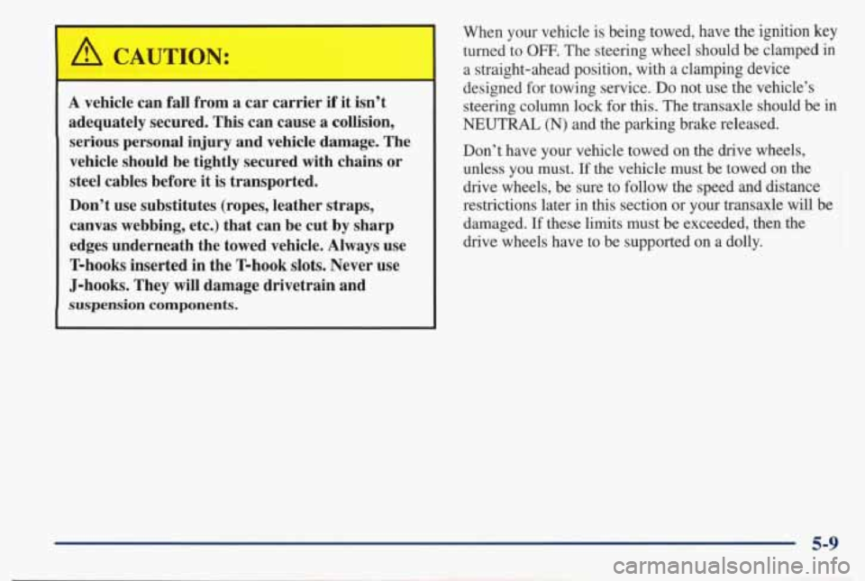 PONTIAC BONNEVILLE 1998 Owners Manual A CAUTION:
A vehicle can fall from a car carrier if it isn’t
adequately secured. This can cause a collision, serious personal injury and vehicle damage. The
vehicle should be t PONTIAC BONNEVILLE 1998 Owners Manual A CAUTION:
A vehicle can fall from a car carrier if it isn’t
adequately secured. This can cause a collision, serious personal injury and vehicle damage. The
vehicle should be t