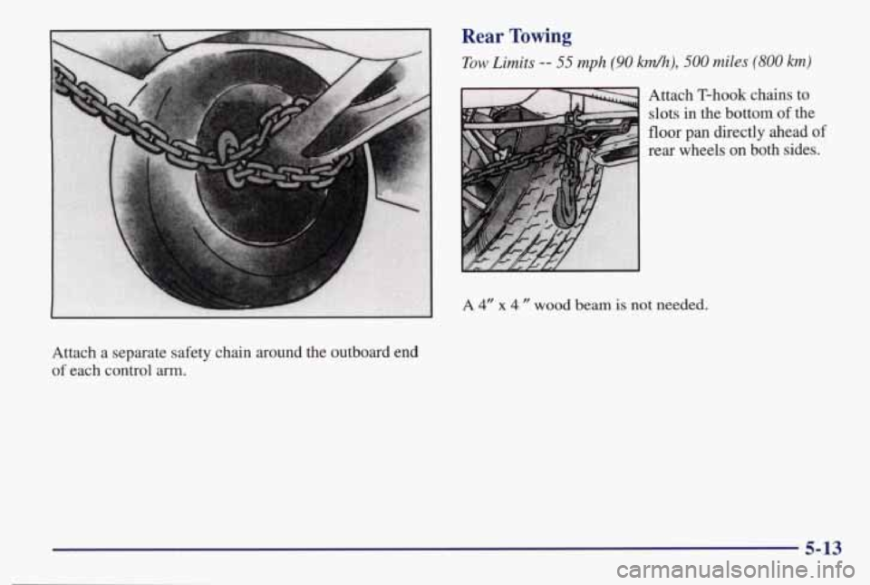 PONTIAC BONNEVILLE 1998 Owners Manual Rear Towing
Tow Limits -- 55 mph (90 M), 500 miles (800 km)
3 Attach T-hook chains to
slots in the bottom of the
floor pan directly ahead of
rear wheels on both sides.
A 4” x 4 ” wood PONTIAC BONNEVILLE 1998 Owners Manual Rear Towing
Tow Limits -- 55 mph (90 M), 500 miles (800 km)
3 Attach T-hook chains to
slots in the bottom of the
floor pan directly ahead of
rear wheels on both sides.
A 4” x 4 ” wood