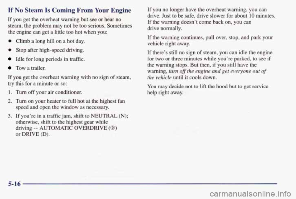 PONTIAC BONNEVILLE 1998 Owners Manual If No Steam Is Coming From Your Engine
If you get the overheat waming but see or hear no
steam, the problem may not be too serious. Sometimes the engine can get a little too h PONTIAC BONNEVILLE 1998 Owners Manual If No Steam Is Coming From Your Engine
If you get the overheat waming but see or hear no
steam, the problem may not be too serious. Sometimes the engine can get a little too h